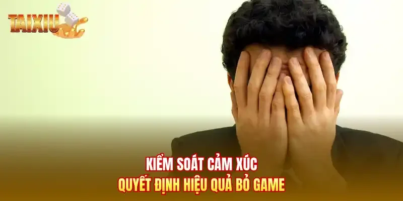 Kiểm soát cảm xúc quyết định hiệu quả bỏ game