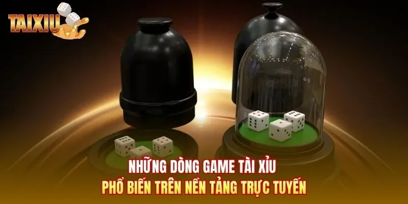 Những dòng game tài xỉu phổ biến trên nền tảng trực tuyến