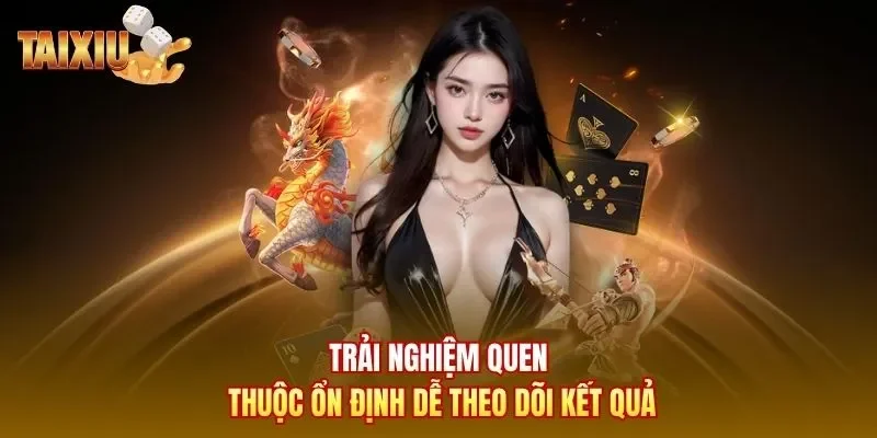 Trải nghiệm quen thuộc ổn định dễ theo dõi kết quả